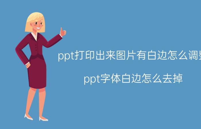 ppt打印出来图片有白边怎么调整 ppt字体白边怎么去掉？